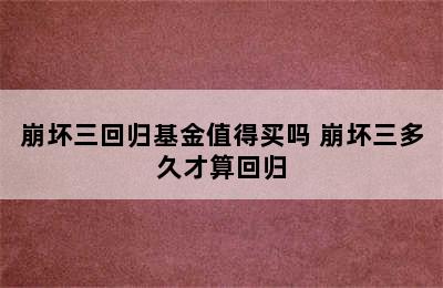 崩坏三回归基金值得买吗 崩坏三多久才算回归